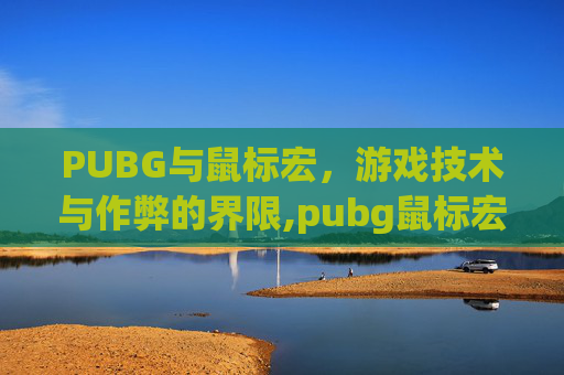 PUBG与鼠标宏，游戏技术与作弊的界限,pubg鼠标宏是什么