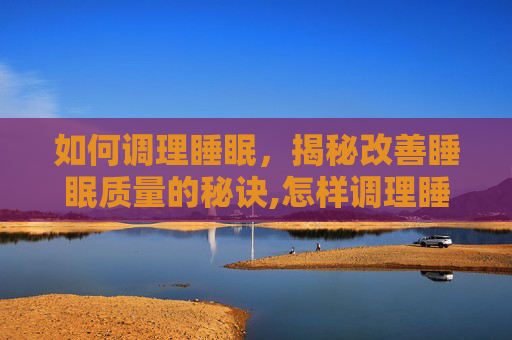 如何调理睡眠，揭秘改善睡眠质量的秘诀,怎样调理睡眠提高深睡眠