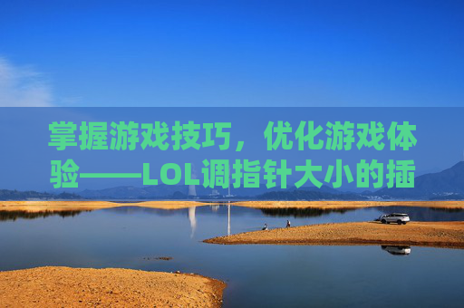 掌握游戏技巧，优化游戏体验——LOL调指针大小的插件,lol调指针大小的插件叫什么