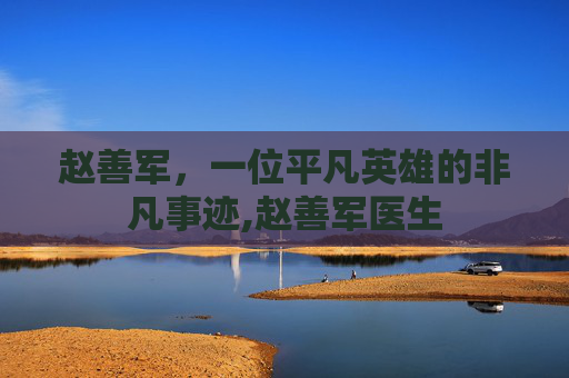 赵善军，一位平凡英雄的非凡事迹,赵善军医生