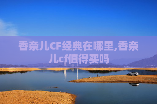 香奈儿CF经典在哪里,香奈儿cf值得买吗