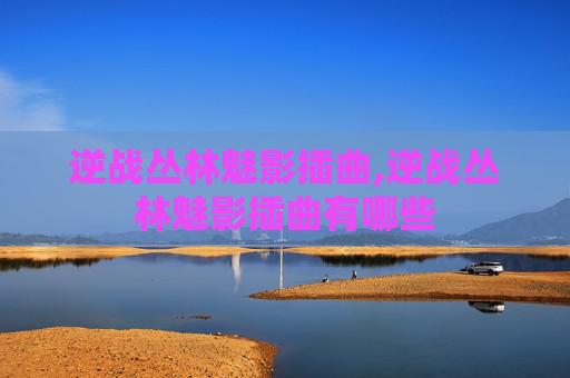 逆战丛林魅影插曲,逆战丛林魅影插曲有哪些