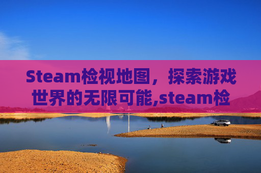 Steam检视地图，探索游戏世界的无限可能,steam检测工具在哪