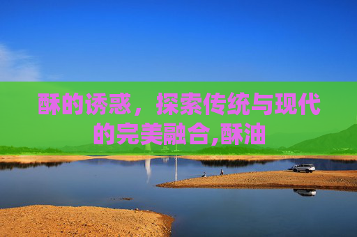 酥的诱惑，探索传统与现代的完美融合,酥油