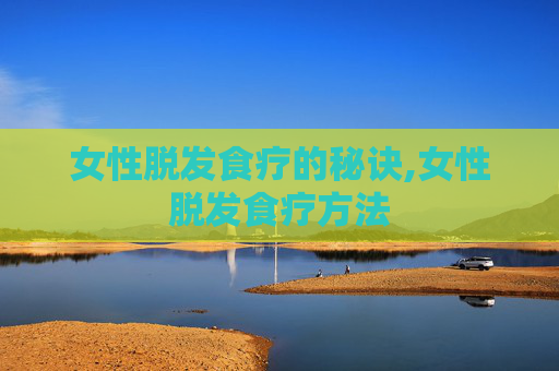 女性脱发食疗的秘诀,女性脱发食疗方法