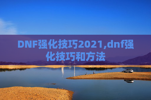 DNF强化技巧2021,dnf强化技巧和方法 DNF强化技巧2021,dnf强化技巧和方法
