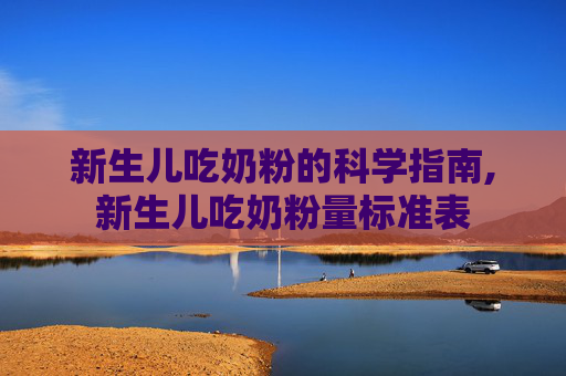 新生儿吃奶粉的科学指南,新生儿吃奶粉量标准表
