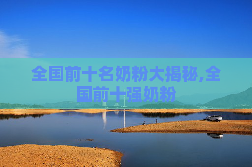 全国前十名奶粉大揭秘,全国前十强奶粉