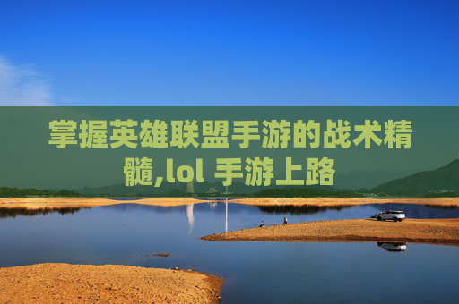 掌握英雄联盟手游的战术精髓,lol 手游上路