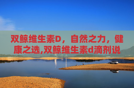 双鲸维生素D，自然之力，健康之选,双鲸维生素d滴剂说明书