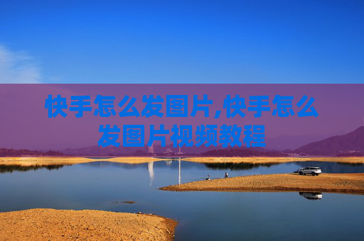 快手怎么发图片,快手怎么发图片视频教程