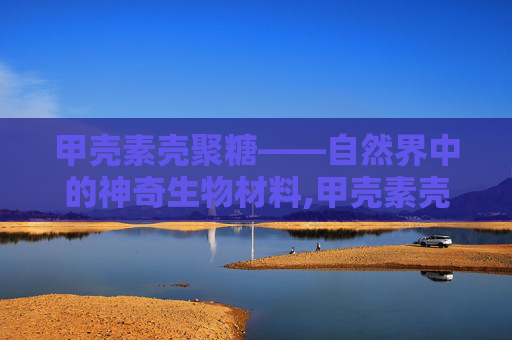 甲壳素壳聚糖——自然界中的神奇生物材料,甲壳素壳聚糖结构