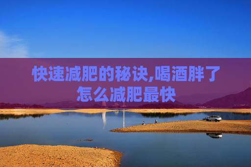 快速减肥的秘诀,喝酒胖了怎么减肥最快