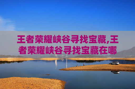 王者荣耀峡谷寻找宝藏,王者荣耀峡谷寻找宝藏在哪