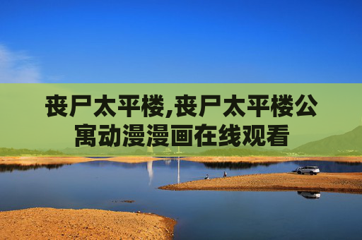 丧尸太平楼,丧尸太平楼公寓动漫漫画在线观看