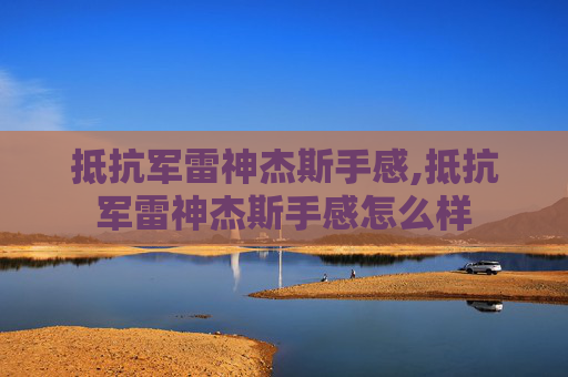 抵抗军雷神杰斯手感,抵抗军雷神杰斯手感怎么样