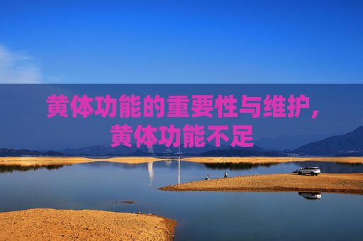 黄体功能的重要性与维护,黄体功能不足