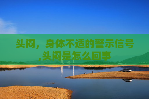 头闷，身体不适的警示信号,头闷是怎么回事