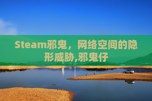 Steam邪鬼，网络空间的隐形威胁,邪鬼仔