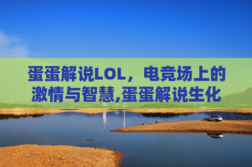 蛋蛋解说LOL，电竞场上的激情与智慧,蛋蛋解说生化危机