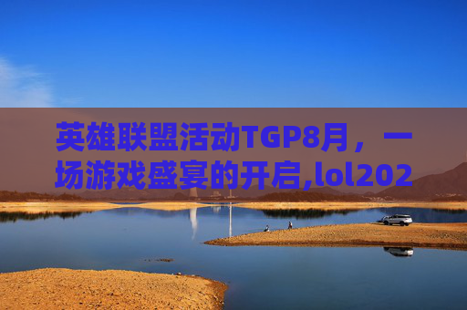 英雄联盟活动TGP8月,一场游戏盛宴的开启,lol2026年8月优惠活动 英雄联盟活动TGP8月,一场游戏盛宴的开启,lol2026年8月优惠活动