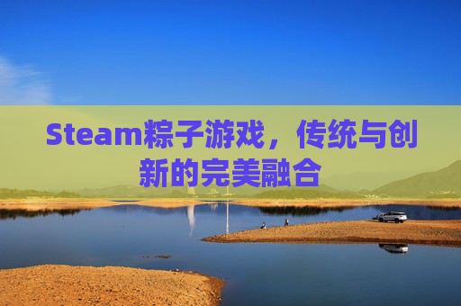 Steam粽子游戏，传统与创新的完美融合