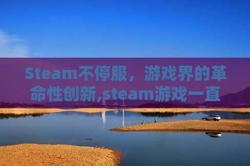 Steam不停服，游戏界的革命性创新,steam游戏一直停止不了