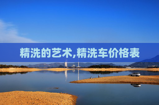精洗的艺术,精洗车价格表