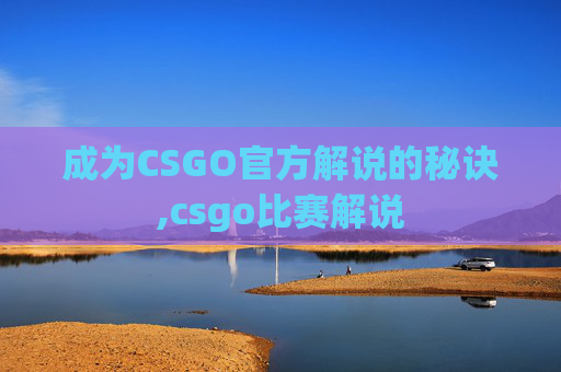 成为CSGO官方解说的秘诀,csgo比赛解说