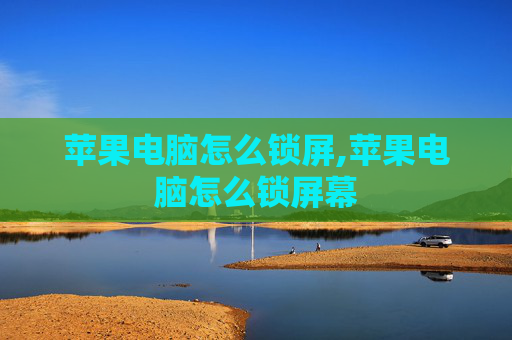苹果电脑怎么锁屏,苹果电脑怎么锁屏幕