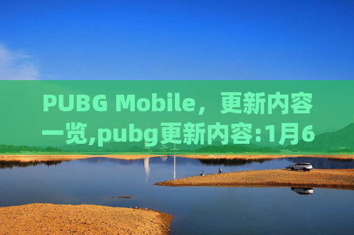 PUBG Mobile，更新内容一览,pubg更新内容:1月6日更新内容一览