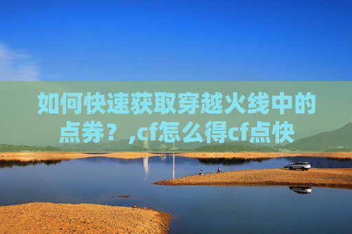如何快速获取穿越火线中的点券？,cf怎么得cf点快