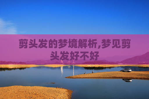 剪头发的梦境解析,梦见剪头发好不好