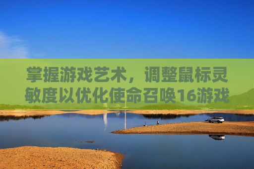 掌握游戏艺术，调整鼠标灵敏度以优化使命召唤16游戏体验,使命召唤16鼠标灵敏度