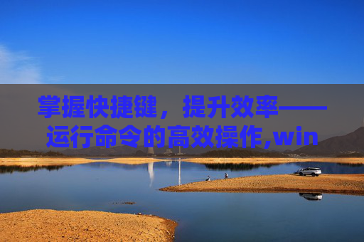 掌握快捷键，提升效率——运行命令的高效操作,windows运行命令快捷键