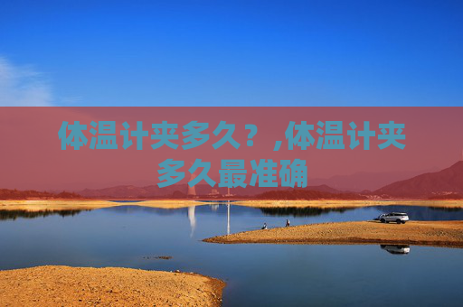 体温计夹多久？,体温计夹多久最准确
