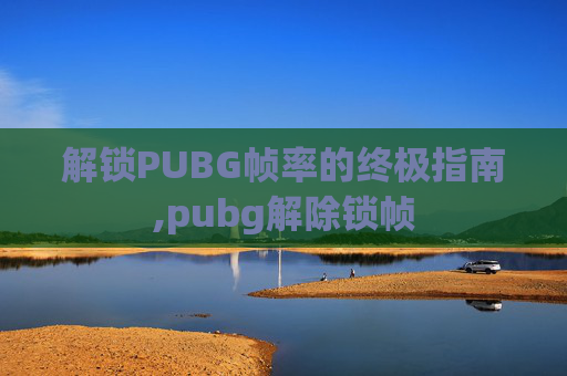 解锁PUBG帧率的终极指南,pubg解除锁帧