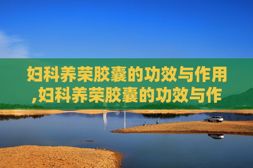 妇科养荣胶囊的功效与作用,妇科养荣胶囊的功效与作用是处方药吗