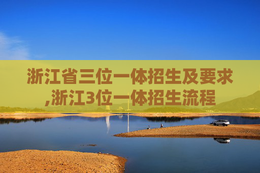 浙江省三位一体招生及要求,浙江3位一体招生流程