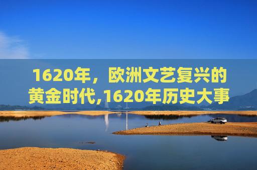 1620年，欧洲文艺复兴的黄金时代,1620年历史大事件