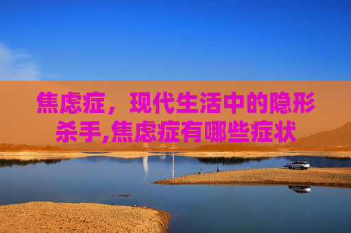 焦虑症，现代生活中的隐形杀手,焦虑症有哪些症状
