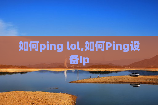 如何ping lol,如何Ping设备Ip