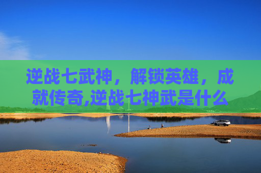 逆战七武神，解锁英雄，成就传奇,逆战七神武是什么