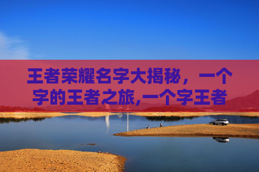 王者荣耀名字大揭秘，一个字的王者之旅,一个字王者荣耀名字带符号