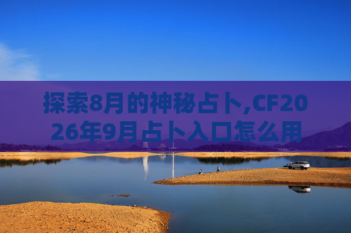 探索8月的神秘占卜,CF2026年9月占卜入口怎么用