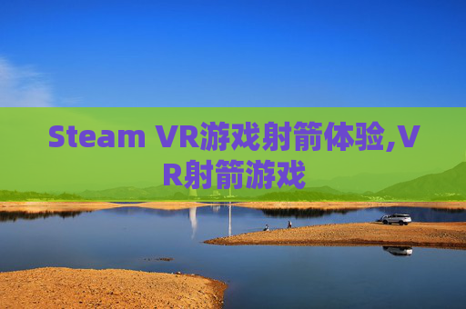 Steam VR游戏射箭体验,VR射箭游戏
