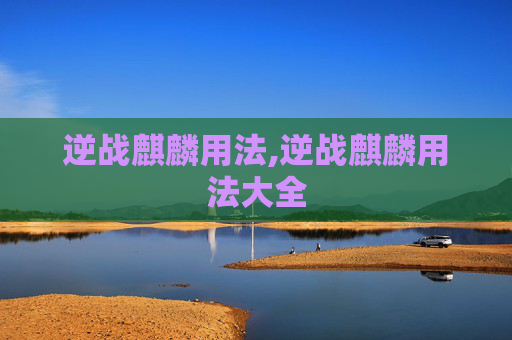 逆战麒麟用法,逆战麒麟用法大全