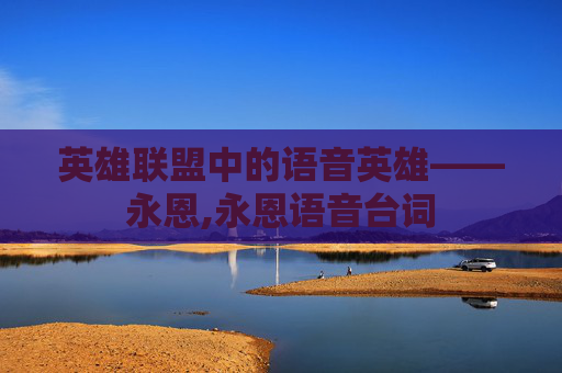 英雄联盟中的语音英雄——永恩,永恩语音台词 英雄联盟中的语音英雄——永恩,永恩语音台词