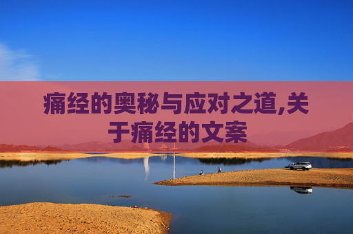 痛经的奥秘与应对之道,关于痛经的文案