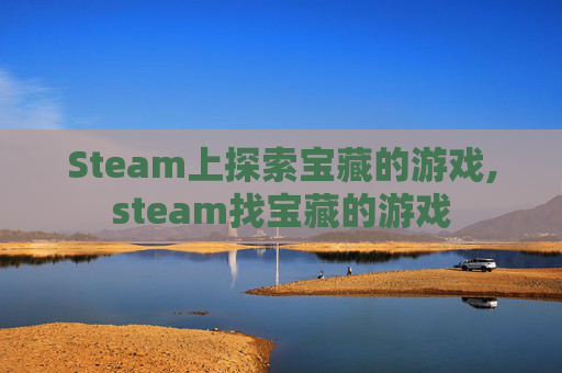 Steam上探索宝藏的游戏,steam找宝藏的游戏